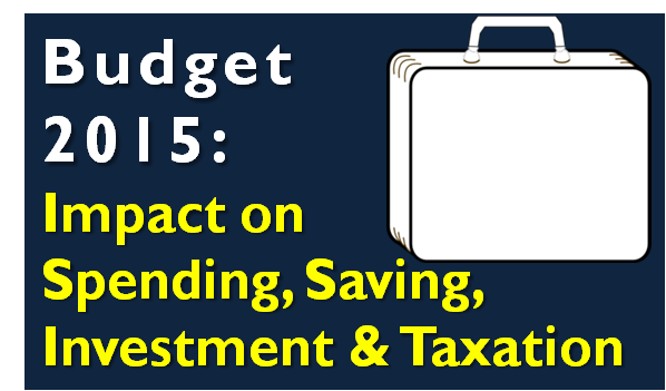Budget 2015 - Impact on Spending, Saving, Investment & Taxation