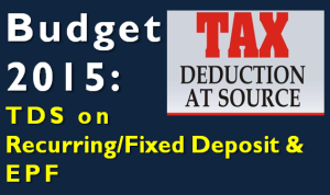 TDS on Fixed Deposit, Recurring Deposit and EPF 1 Budget 2015 - TDS on FD, RD and EPF