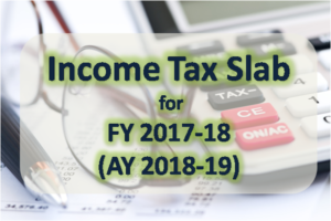 Income Tax Slabs for FY 2017-18 (AY 2018-19) 1 Income Tax Slabs for FY 2017-18