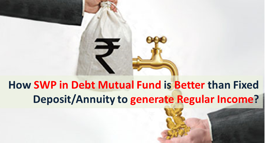 SWP in Debt Mutual Fund is Better than Fixed Deposit or Annuity to generate Regular Income