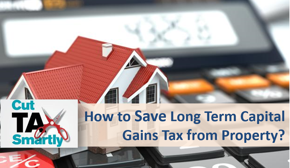 Save Long Term Capital Gains Tax from Property