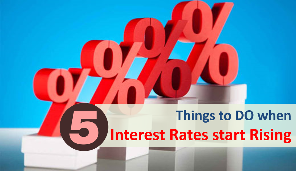5 Things to DO when Interest Rates start Rising 2 Things to DO when Interest Rates start Rising