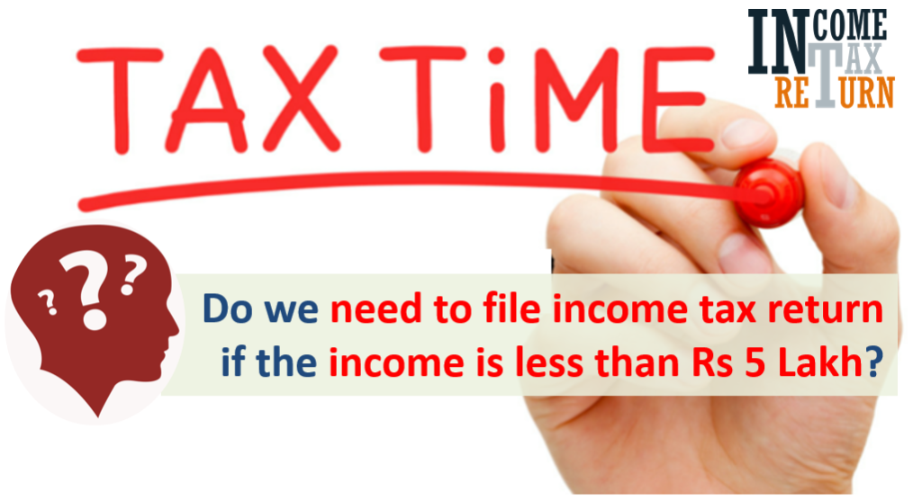 Do we need to file income tax return if the income is less than Rs 5 Lakh? 1 ITR if income is less than Rs 5 Lakh