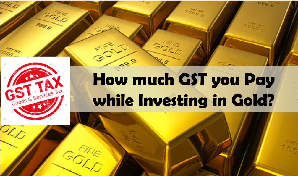 GST on Gold - How much Tax you Pay while Investing in Gold?